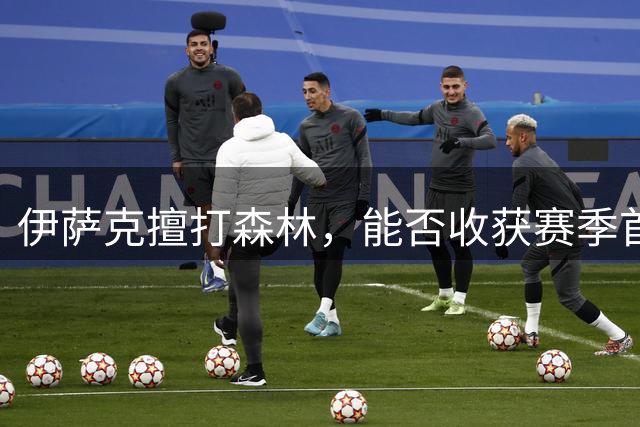 伊萨克擅打森林，能否收获赛季首球？