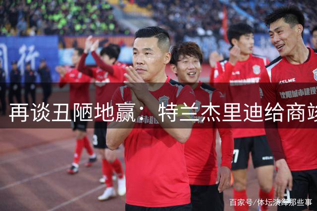 再谈丑陋地赢：特兰杰里迪给商竣程上了一课，也给我们上了一课