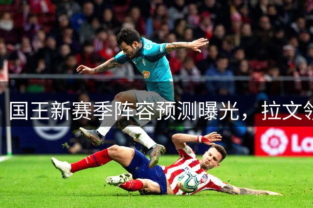 国王新赛季阵容预测曝光，拉文领衔首发阵容