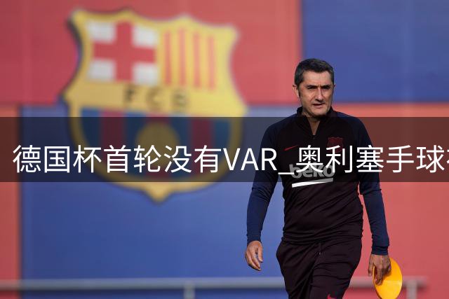 德国杯首轮没有VAR 奥利塞手球在先进球有效
