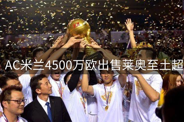 AC米兰4500万欧出售莱奥至土超 引连锁转会效应